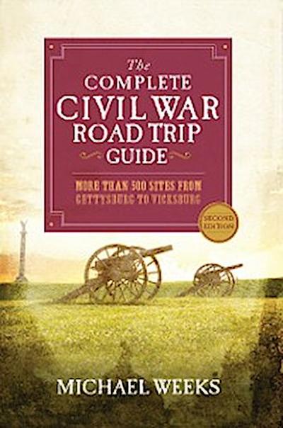 The Complete Civil War Road Trip Guide: More than 500 Sites from Gettysburg to Vicksburg (Second Edition)