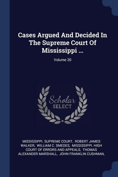 Cases Argued And Decided In The Supreme Court Of Mississippi ...; Volume 20