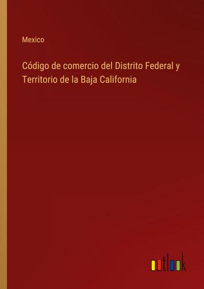 Código de comercio del Distrito Federal y Territorio de la Baja California
