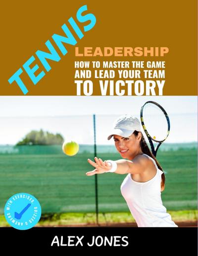 Tennis Leadership: How To Master The Game And Lead Your Team To Victory (Sports, #6)