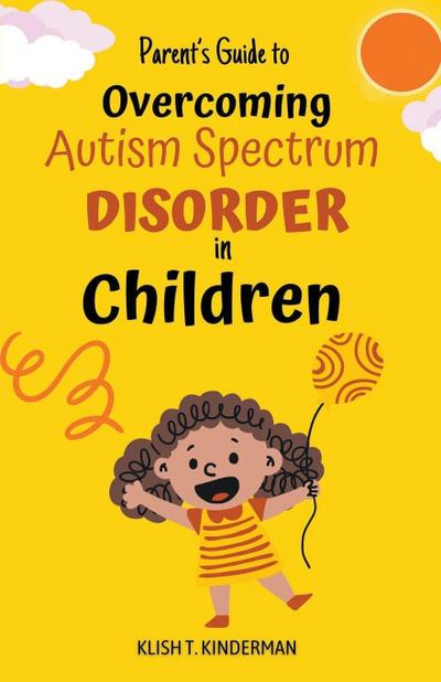 Parent’s Guide to Overcoming Autism Spectrum Disorder in Children