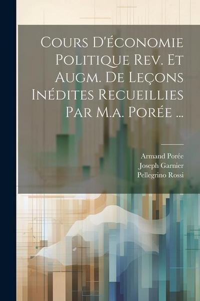 Cours D’économie Politique Rev. Et Augm. De Leçons Inédites Recueillies Par M.a. Porée ...
