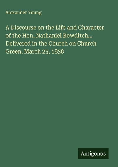 A Discourse on the Life and Character of the Hon. Nathaniel Bowditch... Delivered in the Church on Church Green, March 25, 1838