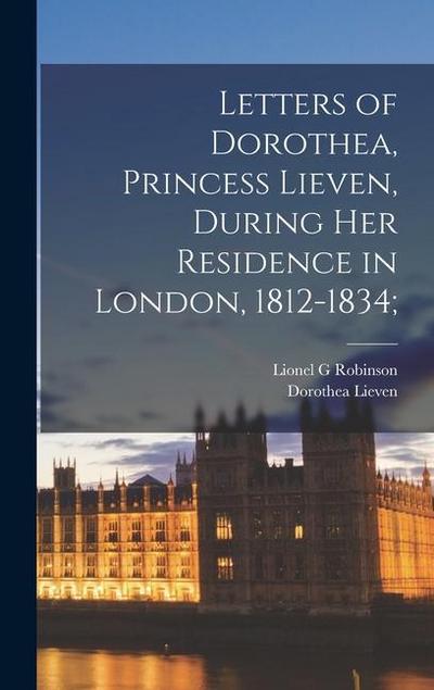 Letters of Dorothea, Princess Lieven, During her Residence in London, 1812-1834;