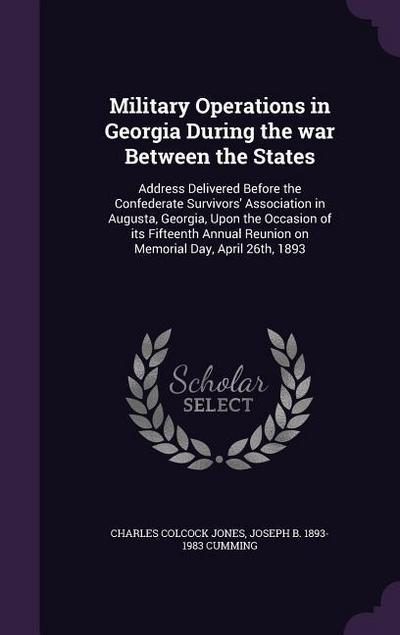 Military Operations in Georgia During the war Between the States: Address Delivered Before the Confederate Survivors’ Association in Augusta, Georgia