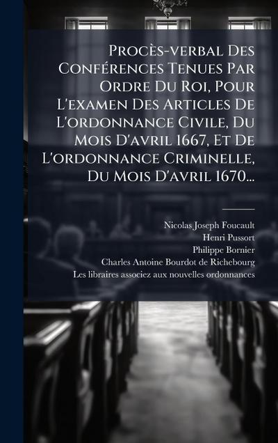 Procès-verbal Des ConfÃ(c)rences Tenues Par Ordre Du Roi, Pour L’examen Des Articles De L’ordonnance Civile, Du Mois D’avril 1667, Et De L’ordonnance Criminelle, Du Mois D’avril 1670...