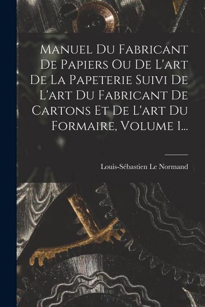 Manuel Du Fabricant De Papiers Ou De L’art De La Papeterie Suivi De L’art Du Fabricant De Cartons Et De L’art Du Formaire, Volume 1...