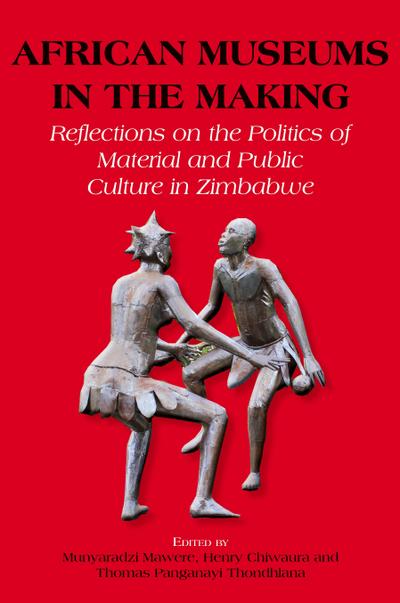 African Museums in the Making. Reflections on the Politics of Material and Public Culture in Zimbabwe