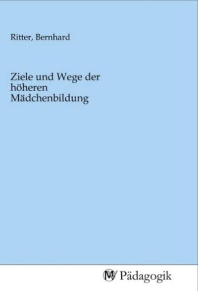 Ziele und Wege der höheren Mädchenbildung