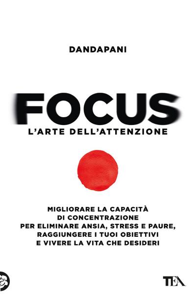 Focus. L’arte dell’attenzione. Migliorare la capacità di concentrazione per eliminare ansia, stress e paure, raggiungere i tuoi obiettivi e vivere la vita che desideri