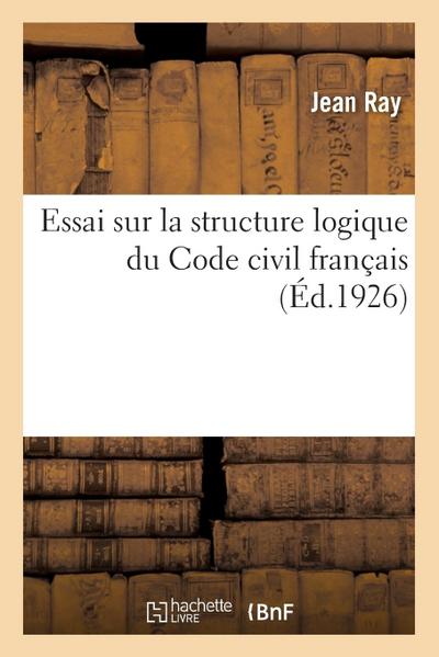 Essai Sur La Structure Logique Du Code Civil Français