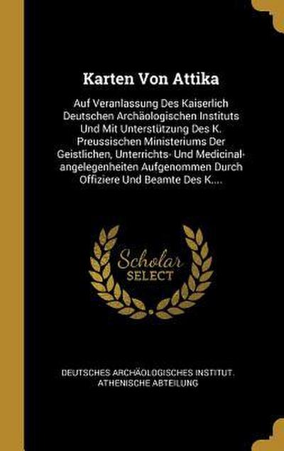 Karten Von Attika: Auf Veranlassung Des Kaiserlich Deutschen Archäologischen Instituts Und Mit Unterstützung Des K. Preussischen Minister