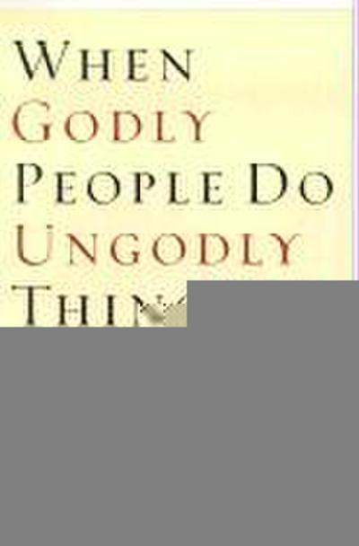 When Godly People Do Ungodly Things