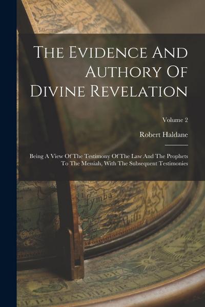 The Evidence And Authory Of Divine Revelation: Being A View Of The Testimony Of The Law And The Prophets To The Messiah, With The Subsequent Testimoni