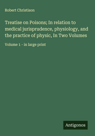 Treatise on Poisons; In relation to medical jurisprudence, physiology, and the practice of physic, In Two Volumes