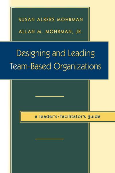 Designing and Leading Team-Based Organizations, a Leader’s / Facilitator’s Guide