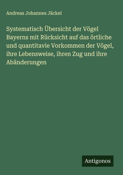 Systematisch Übersicht der Vögel Bayerns mit Rücksicht auf das örtliche und quantitavie Vorkommen der Vögel, ihre Lebensweise, ihren Zug und ihre Abänderungen