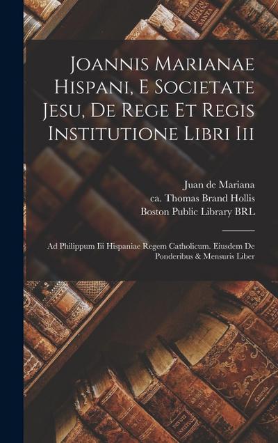 Joannis Marianae Hispani, E Societate Jesu, De Rege Et Regis Institutione Libri Iii: Ad Philippum Iii Hispaniae Regem Catholicum. Eiusdem De Ponderibu