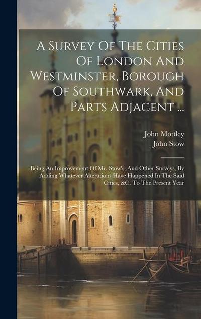 A Survey Of The Cities Of London And Westminster, Borough Of Southwark, And Parts Adjacent ...: Being An Improvement Of Mr. Stow’s, And Other Surveys