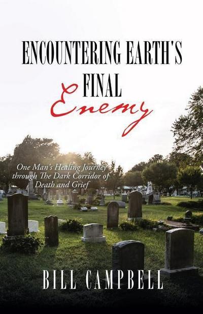 Encountering Earth’s Final Enemy: One Man’s Healing Journey through The Dark Corridor of Death and Grief
