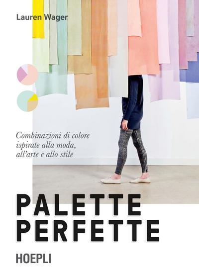 Palette perfette. Combinazioni di colore ispirate alla moda, all’arte e allo stile