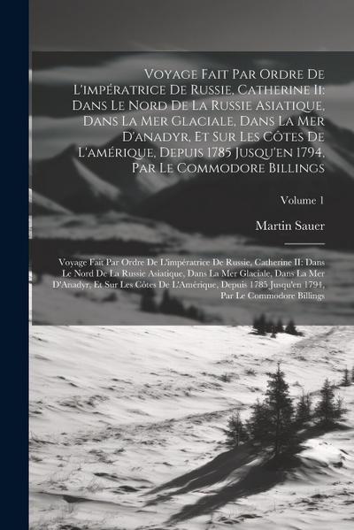 Voyage Fait Par Ordre De L’impératrice De Russie, Catherine Ii: Dans Le Nord De La Russie Asiatique, Dans La Mer Glaciale, Dans La Mer D’anadyr, Et Su