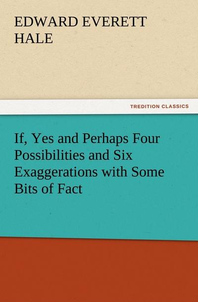 If, Yes and Perhaps Four Possibilities and Six Exaggerations with Some Bits of Fact