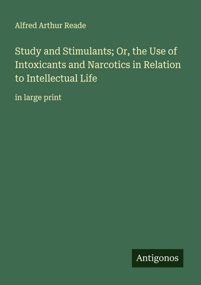 Study and Stimulants; Or, the Use of Intoxicants and Narcotics in Relation to Intellectual Life