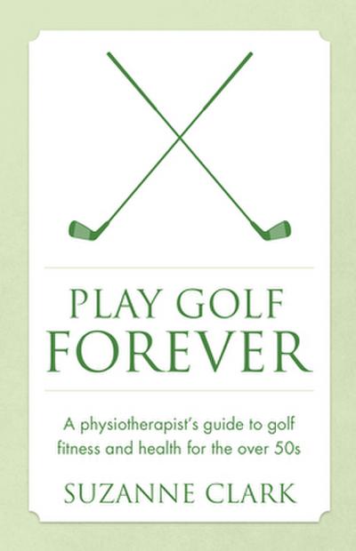 Play Golf Forever - a physiotherapist’s guide to golf fitness and health for the over 50s
