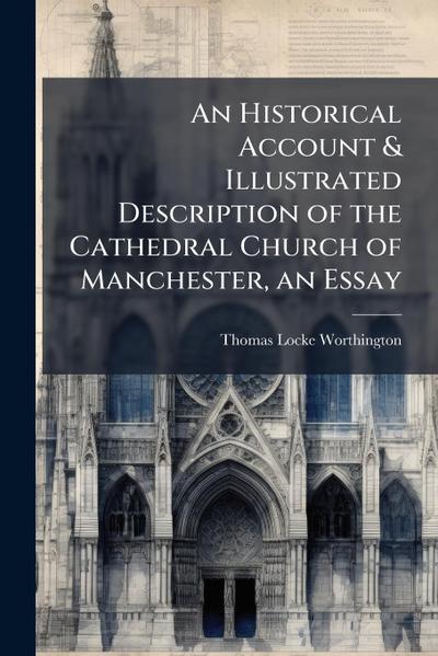 An Historical Account & Illustrated Description of the Cathedral Church of Manchester, an Essay