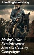 Mosby’s War Reminiscences - Stuart’s Cavalry Campaigns