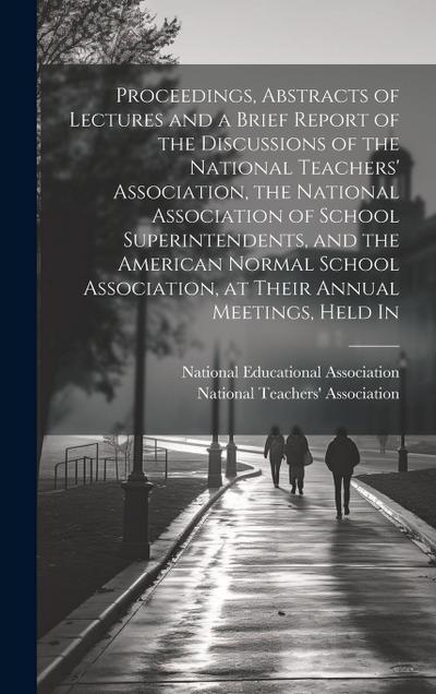 Proceedings, Abstracts of Lectures and a Brief Report of the Discussions of the National Teachers’ Association, the National Association of School Sup