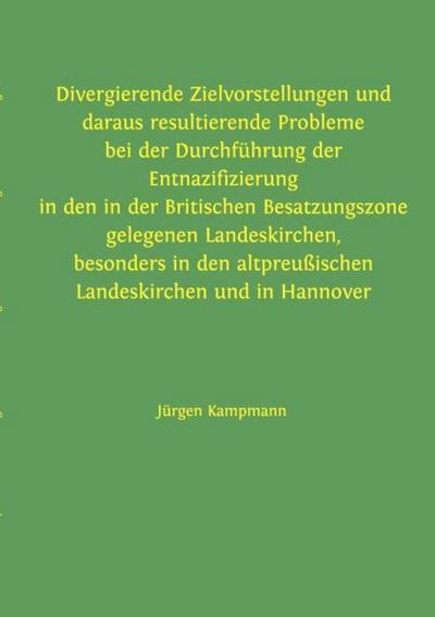 Divergierende Zielvorstellungen und daraus resultierende Probleme bei der Durchführung der Entnazifizierung in den in der Britischen Besatzungszone gelegenen Landeskirchen, besonders in den altpreußischen Landeskirchen und in Hannover