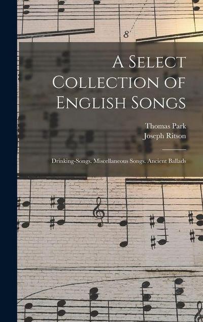 A Select Collection of English Songs: Drinking-Songs. Miscellaneous Songs. Ancient Ballads