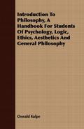 Introduction To Philosophy, A Handbook For Students Of Psychology, Logic, Ethics, Aesthetics And General Philosophy