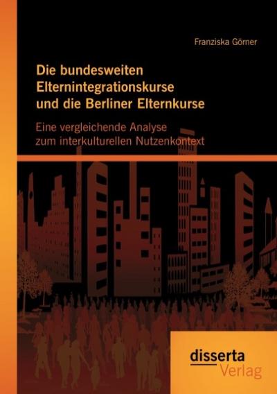 Die bundesweiten Elternintegrationskurse und die Berliner Elternkurse: Eine vergleichende Analyse zum interkulturellen Nutzenkontext