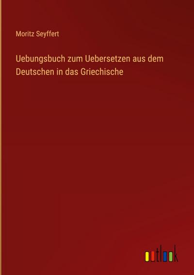 Uebungsbuch zum Uebersetzen aus dem Deutschen in das Griechische