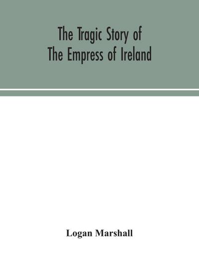 The tragic story of the Empress of Ireland; an authentic account of the most horrible disaster in Canadian history, constructed from the real facts obtained from those on board who survived and other great sea disasters, containing the statements of Capta