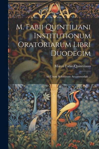 M. Fabii Quintiliani Institutionum Oratoriarum Libri Duodecim: Ad Usum Scholarum Accommodati ...