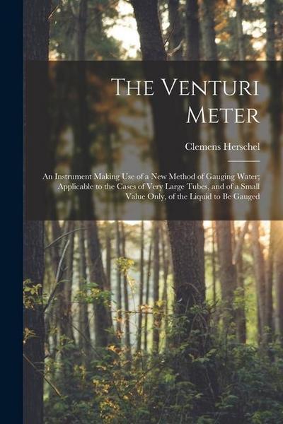 The Venturi Meter: An Instrument Making use of a new Method of Gauging Water; Applicable to the Cases of Very Large Tubes, and of a Small