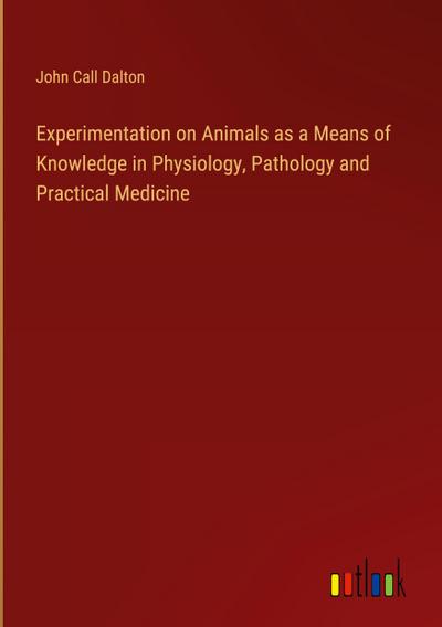 Experimentation on Animals as a Means of Knowledge in Physiology, Pathology and Practical Medicine