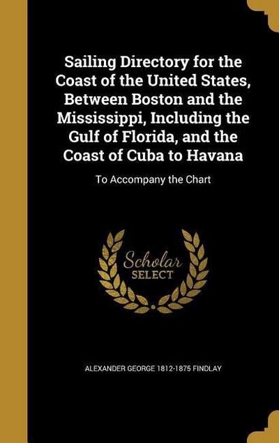 Sailing Directory for the Coast of the United States, Between Boston and the Mississippi, Including the Gulf of Florida, and the Coast of Cuba to Havana