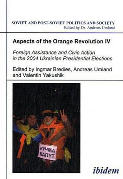 Aspects of the Orange Revolution Aspects of the Orange Revolution IV - Foreign Assistance and Civic Action in the 2004 Ukrainian Presidential Elections