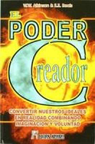El poder creador : convertir nuestros ideales en realidad combinando imaginación y voluntad
