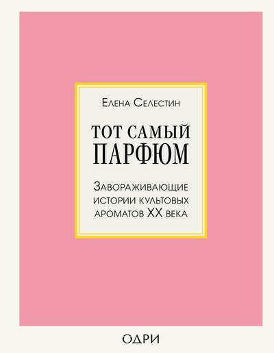 Tot samyy parfyum. Zavorazhivayuschie istorii kultovyh aromatov HH veka