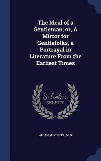 The Ideal of a Gentleman; or, A Mirror for Gentlefolks, a Portrayal in Literature From the Earliest Times