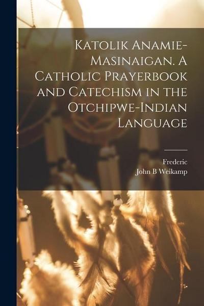 Katolik anamie-masinaigan. A Catholic prayerbook and catechism in the Otchipwe-Indian language