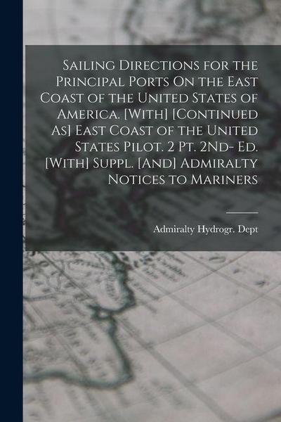 Sailing Directions for the Principal Ports On the East Coast of the United States of America. [With] [Continued As] East Coast of the United States Pi