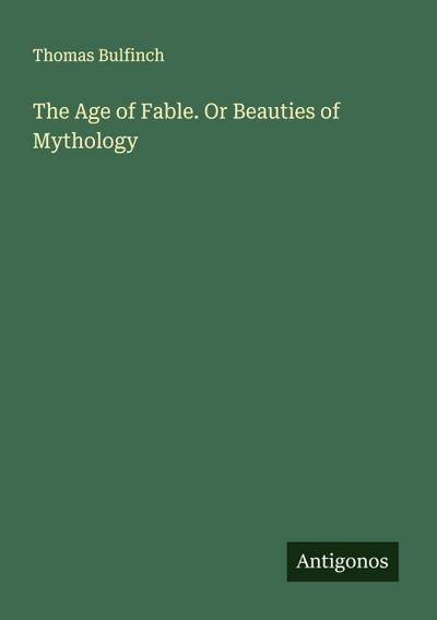 The Age of Fable. Or Beauties of Mythology