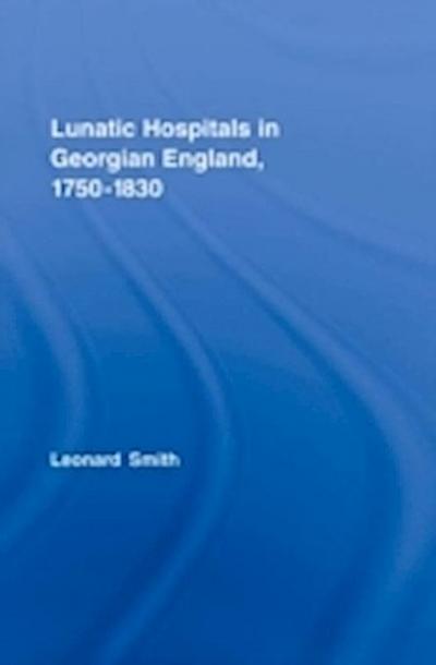 Lunatic Hospitals in Georgian England, 1750-1830